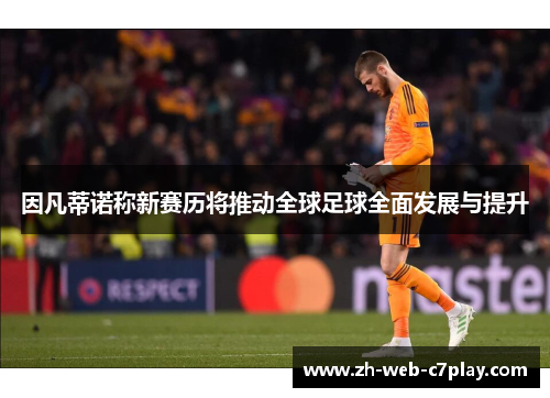 因凡蒂诺称新赛历将推动全球足球全面发展与提升