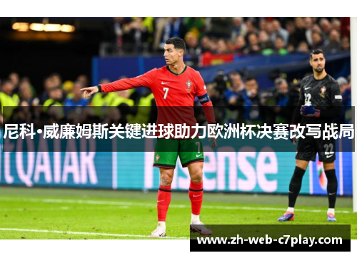 尼科·威廉姆斯关键进球助力欧洲杯决赛改写战局