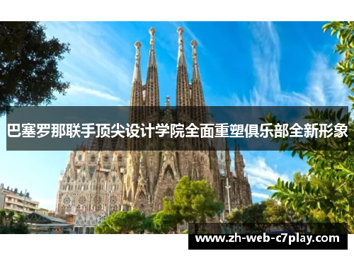 巴塞罗那联手顶尖设计学院全面重塑俱乐部全新形象