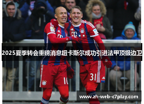 2025夏季转会重磅消息纽卡斯尔成功引进法甲顶级边卫 2025夏季转会重磅消息纽卡斯尔成功引进法甲顶级边卫