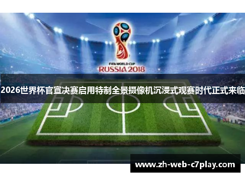 2026世界杯官宣决赛启用特制全景摄像机沉浸式观赛时代正式来临