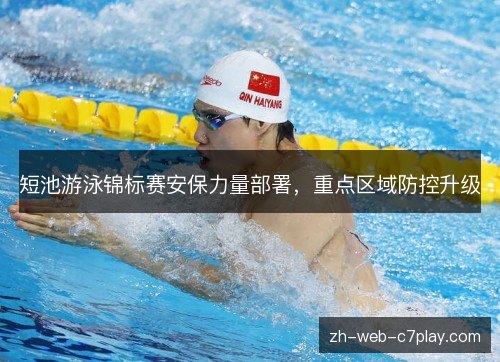 短池游泳锦标赛安保力量部署,重点区域防控升级 短池游泳锦标赛安保力量部署,重点区域防控升级